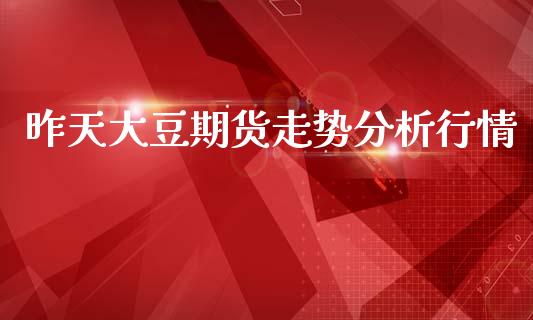 昨天大豆期货走势分析行情_https://www.ltsssb.com_期货行情_第1张