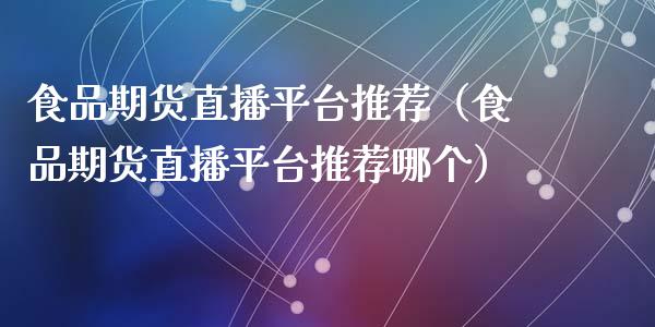 食品期货直播平台推荐（食品期货直播平台推荐哪个）_https://www.ltsssb.com_期货在线_第1张
