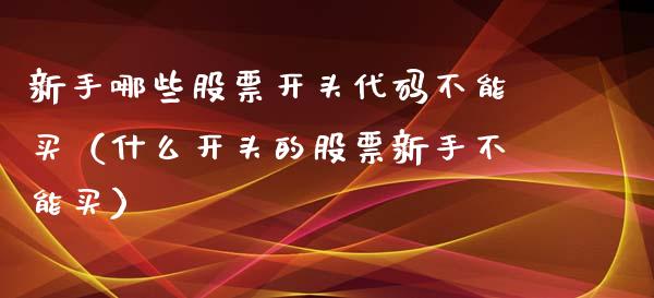 新手哪些股票开头代码不能买（什么开头的股票新手不能买）_https://www.ltsssb.com_新股数据_第1张
