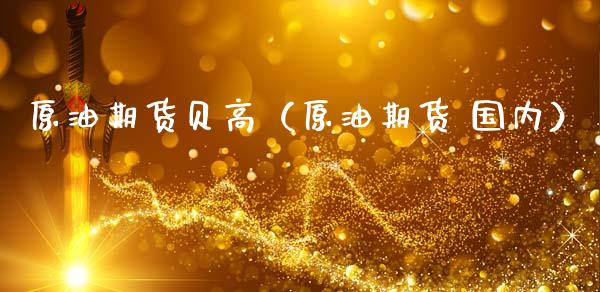 原油期货贝高（原油期货 国内）_https://www.ltsssb.com_期货密码_第1张