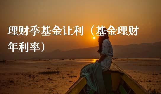 理财季基金让利（基金理财年利率）_https://www.ltsssb.com_基金频道_第1张