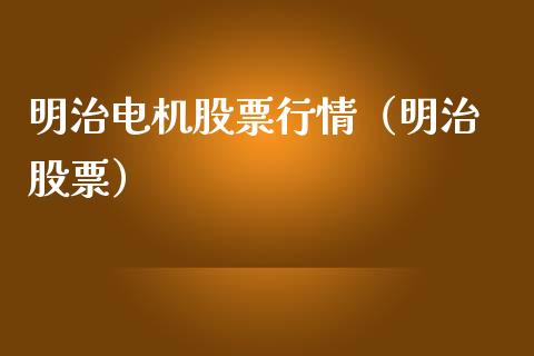 明治电机股票行情（明治 股票）_https://www.ltsssb.com_股市分析_第1张
