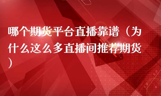 哪个期货平台直播靠谱（为什么这么多直播间推荐期货）_https://www.ltsssb.com_期货在线_第1张