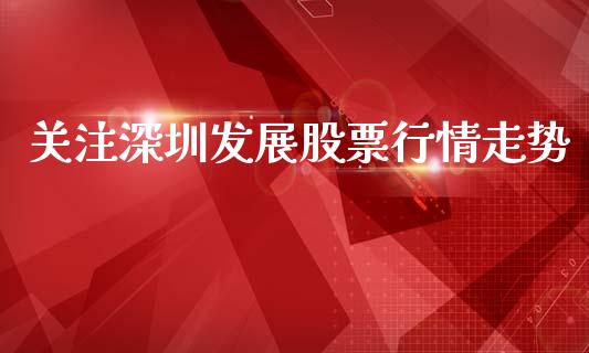 关注深圳发展股票行情走势_https://www.ltsssb.com_股市分析_第1张