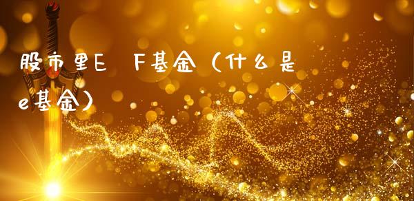 股市里E丅F基金（什么是e基金）_https://www.ltsssb.com_基金频道_第1张