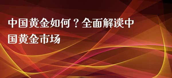 中国黄金如何？全面解读中国黄金市场_https://www.ltsssb.com_期货密码_第1张