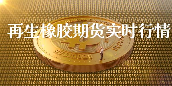 再生橡胶期货实时行情_https://www.ltsssb.com_期货行情_第1张