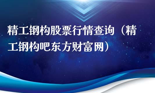 精工钢构股票行情查询（精工钢构吧东方财富网）_https://www.ltsssb.com_股票理论_第1张