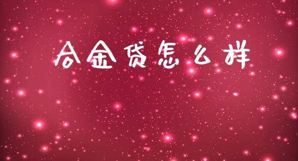 合金贷怎么样_https://www.ltsssb.com_国际财经_第1张