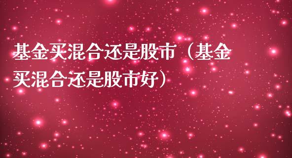 基金买混合还是股市（基金买混合还是股市好）_https://www.ltsssb.com_基金频道_第1张