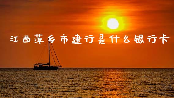 江西萍乡市建行是什么银行卡_https://www.ltsssb.com_基金频道_第1张