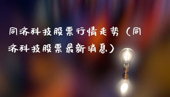 同济科技股票行情走势（同济科技股票最新消息）_https://www.ltsssb.com_新股数据_第1张