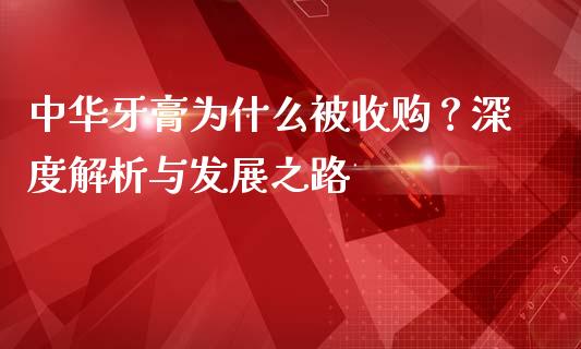 中华牙膏为什么被收购？深度解析与发展之路_https://www.ltsssb.com_国际财经_第1张