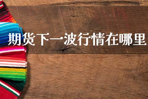 期货下一波行情在哪里_https://www.ltsssb.com_期货密码_第1张