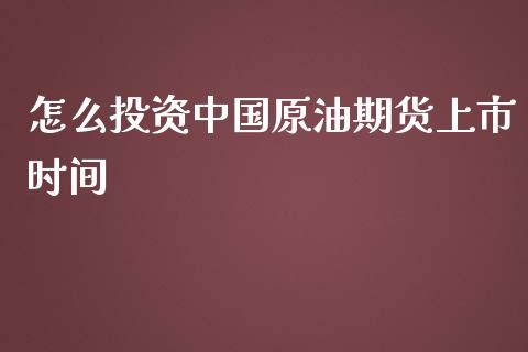 怎么投资中国原油期货上市时间_https://www.ltsssb.com_期货在线_第1张