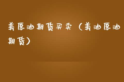 美原油期货买卖（美油原油期货）_https://www.ltsssb.com_期货密码_第1张