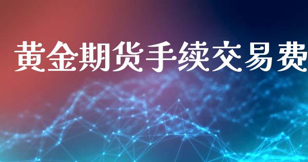 黄金期货手续交易费_https://www.ltsssb.com_期货行情_第1张