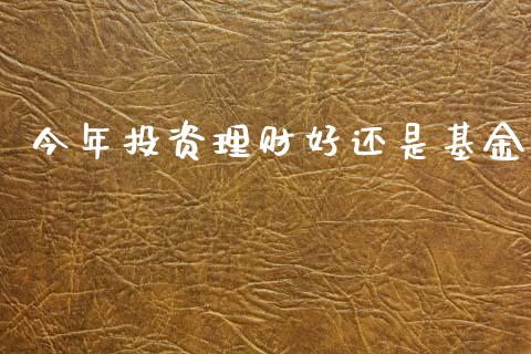 今年投资理财好还是基金_https://www.ltsssb.com_基金频道_第1张
