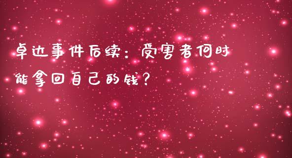 卓达事件后续：受害者何时能拿回自己的钱？_https://www.ltsssb.com_期货密码_第1张