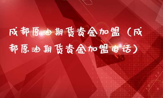 成都原油期货资金加盟（成都原油期货资金加盟电话）_https://www.ltsssb.com_期货密码_第1张