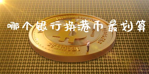 哪个银行换港币最划算_https://www.ltsssb.com_基金频道_第1张