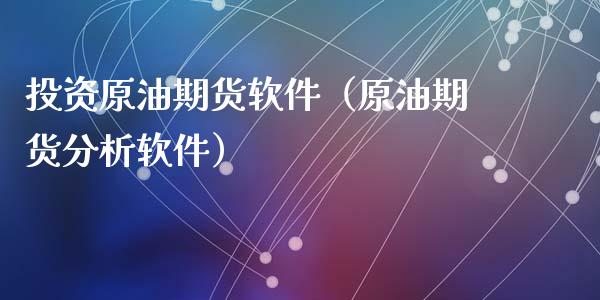 投资原油期货软件（原油期货分析软件）_https://www.ltsssb.com_期货密码_第1张