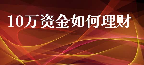 10万资金如何理财_https://www.ltsssb.com_期货在线_第1张