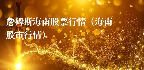 詹姆斯海南股票行情（海南股市行情）_https://www.ltsssb.com_股市分析_第1张