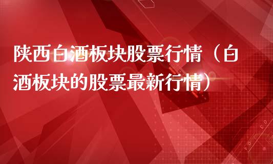 陕西白酒板块股票行情（白酒板块的股票最新行情）_https://www.ltsssb.com_新股数据_第1张