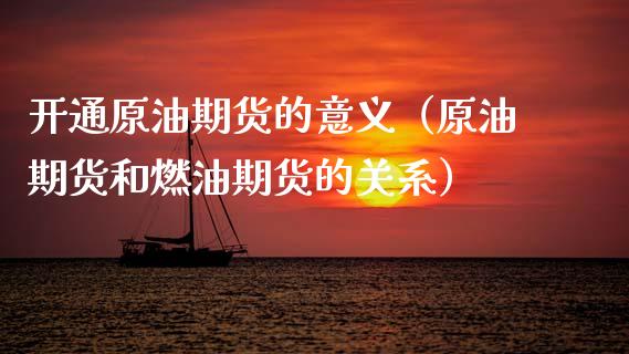 开通原油期货的意义（原油期货和燃油期货的关系）_https://www.ltsssb.com_期货密码_第1张