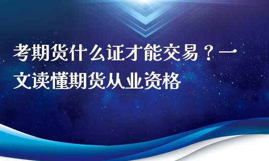 考期货什么证才能交易？一文读懂期货从业资格_https://www.ltsssb.com_股票理论_第1张