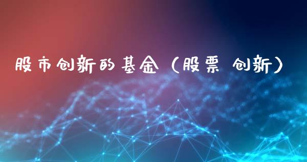 股市创新的基金（股票 创新）_https://www.ltsssb.com_基金频道_第1张