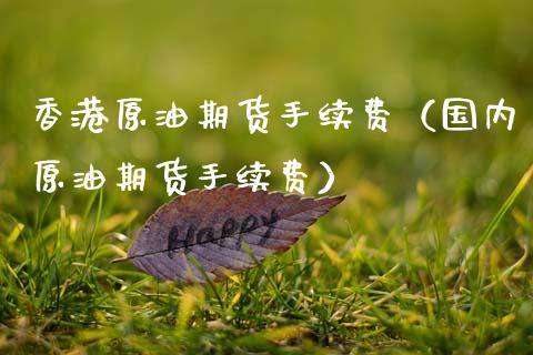 香港原油期货手续费（国内原油期货手续费）_https://www.ltsssb.com_期货密码_第1张
