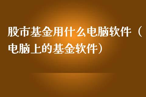 股市基金用什么电脑软件（电脑上的基金软件）_https://www.ltsssb.com_基金频道_第1张