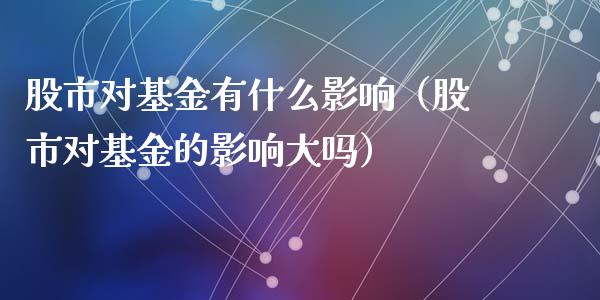 股市对基金有什么影响（股市对基金的影响大吗）_https://www.ltsssb.com_基金频道_第1张