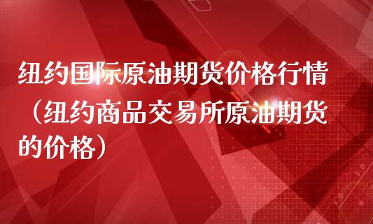纽约国际原油期货价格行情（纽约商品交易所原油期货的价格）_https://www.ltsssb.com_期货密码_第1张