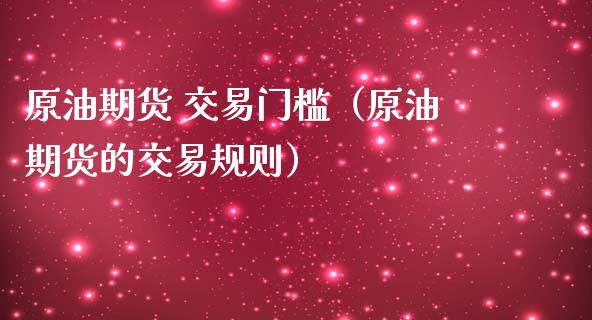 原油期货 交易门槛（原油期货的交易规则）_https://www.ltsssb.com_期货密码_第1张