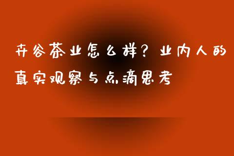 卉谷茶业怎么样？业内人的真实观察与点滴思考_https://www.ltsssb.com_期货在线_第1张