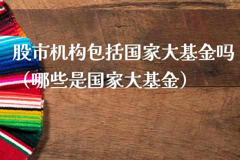 股市机构包括国家大基金吗（哪些是国家大基金）_https://www.ltsssb.com_国际财经_第1张