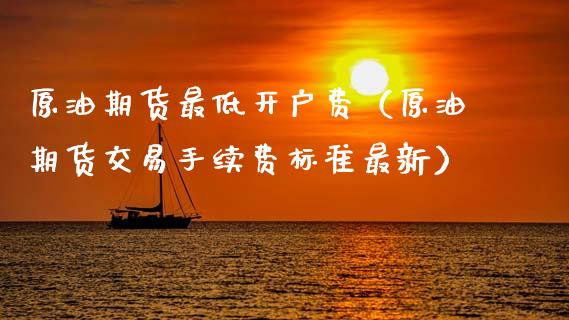 原油期货最低开户费（原油期货交易手续费标准最新）_https://www.ltsssb.com_期货密码_第1张