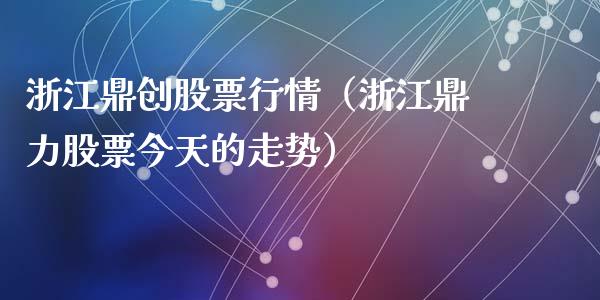 浙江鼎创股票行情（浙江鼎力股票今天的走势）_https://www.ltsssb.com_股市分析_第1张