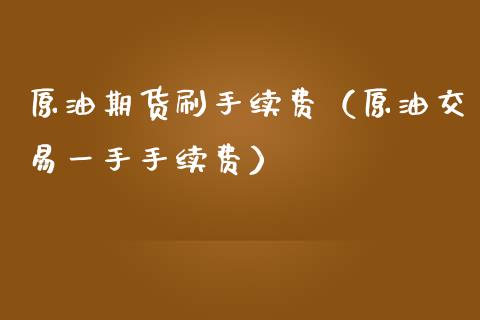 原油期货刷手续费（原油交易一手手续费）_https://www.ltsssb.com_期货密码_第1张