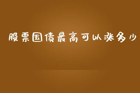 股票国债最高可以涨多少_https://www.ltsssb.com_国际财经_第1张