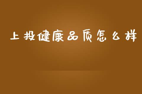 上投健康品质怎么样_https://www.ltsssb.com_新股数据_第1张