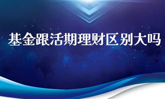 基金跟活期理财区别大吗_https://www.ltsssb.com_国际财经_第1张