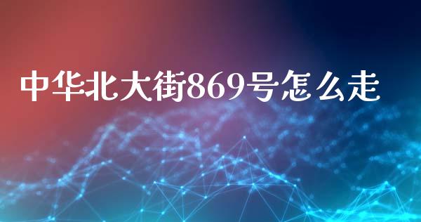 中华北大街869号怎么走_https://www.ltsssb.com_期货密码_第1张