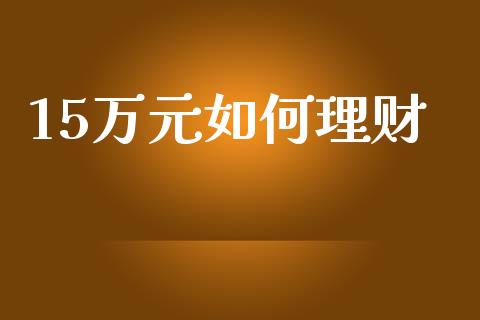 15万元如何理财_https://www.ltsssb.com_基金频道_第1张