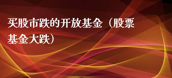 买股市跌的开放基金（股票基金大跌）_https://www.ltsssb.com_基金频道_第1张