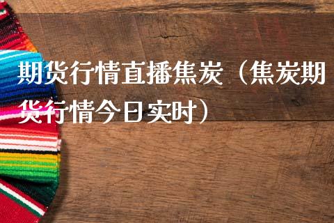 期货行情直播焦炭（焦炭期货行情今日实时）_https://www.ltsssb.com_期货在线_第1张
