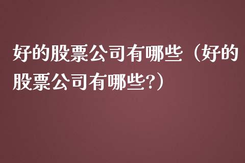 好的股票公司有哪些（好的股票公司有哪些?）_https://www.ltsssb.com_股票理论_第1张